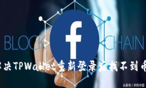 : 如何解决TPWallet重新登录后找不到币的问题?