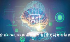 : 为什么TPWallet现在无法下载？常见问