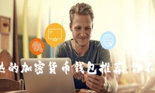 2023年最火热的加密货币钱包推荐:你不可不知的选择