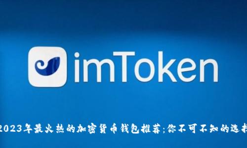 2023年最火热的加密货币钱包推荐:你不可不知的选择