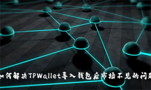 如何解决TPWallet导入钱包后市场不见的问题