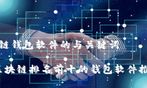 关于区块链钱包软件的与关键词
2023年区块链排名前十的钱包软件推荐与评测