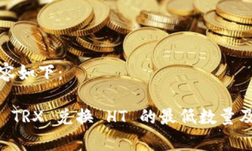 及相关内容如下：

TPWallet TRX 兑换 HT 的最低数量及注意事项