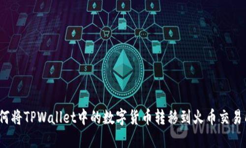 如何将TPWallet中的数字货币转移到火币交易所?