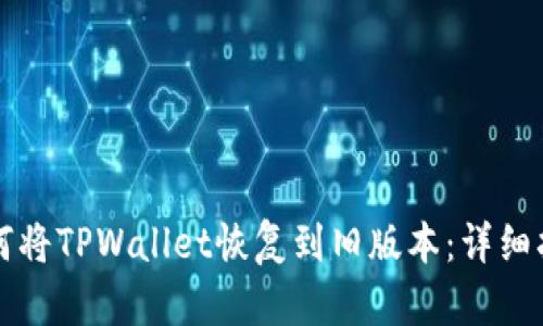 如何将TPWallet恢复到旧版本:详细指南