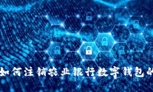 详解如何注销农业银行数字钱包的方法