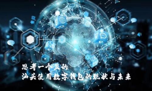 思考一个且的
汕头使用数字钱包的现状与未来