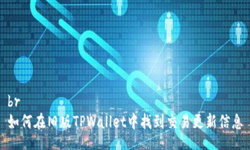 br
如何在旧版TPWallet中找到交易更新信息