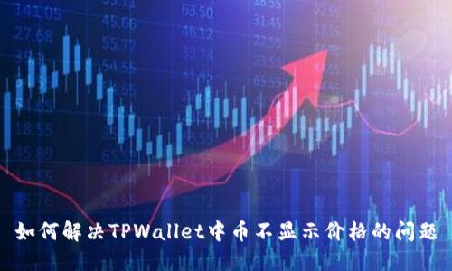 如何解决TPWallet中币不显示价格的问题