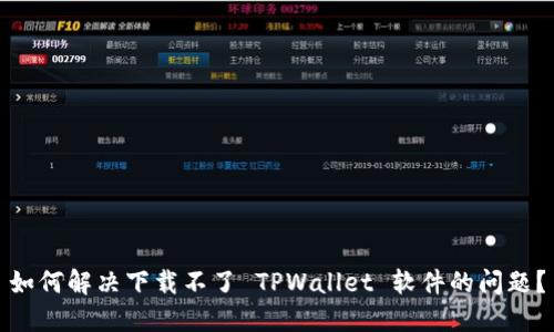 如何解决下载不了 TPWallet 软件的问题?