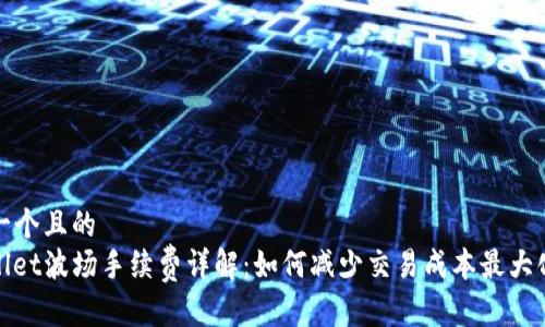 思考一个且的  
tpwallet波场手续费详解：如何减少交易成本最大化收益