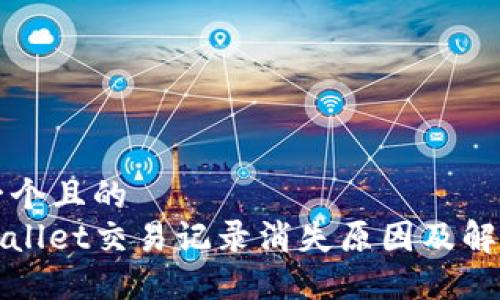 思考一个且的  
: TPWallet交易记录消失原因及解决方法