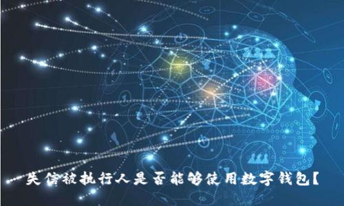 失信被执行人是否能够使用数字钱包?