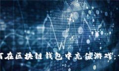 优质如何在区块链钱包中充值游戏：详