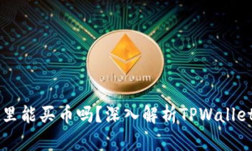 在TPWallet里能买币吗?深入解析TPWallet的购买功能