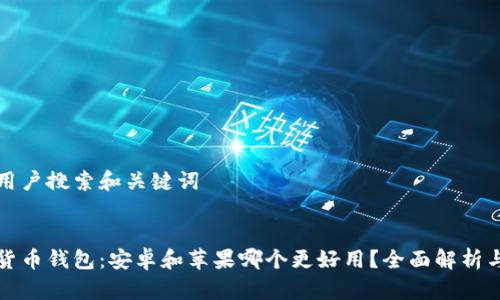 思考用户搜索和关键词
:
加密货币钱包:安卓和苹果哪个更好用?全面解析与推荐