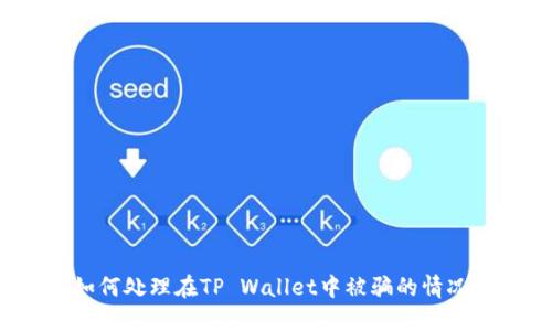 如何处理在TP Wallet中被骗的情况?