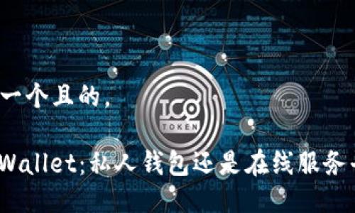思考一个且的,
: TPWallet:私人钱包还是在线服务平台?