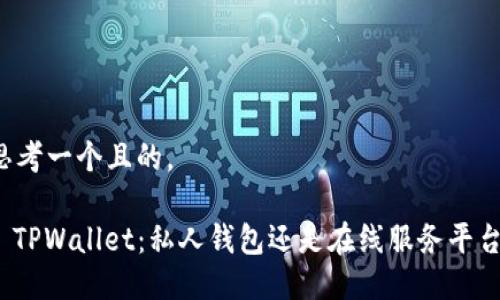 思考一个且的,
: TPWallet:私人钱包还是在线服务平台?