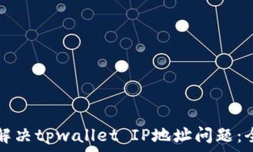 明示如何解决tpwallet IP地址问题:全方位指南