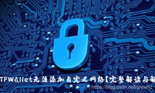 为什么TPWallet无法添加自定义网络?完整解读与解决方案