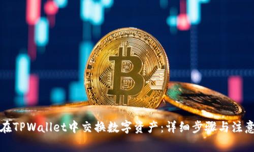 如何在TPWallet中交换数字资产:详细步骤与注意事项