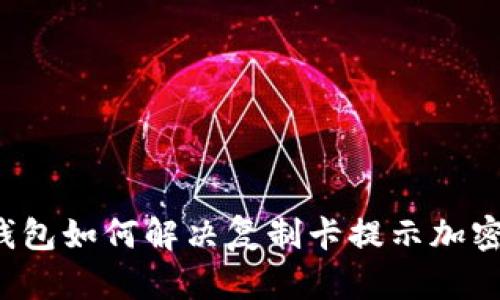 华为钱包如何解决复制卡提示加密问题?