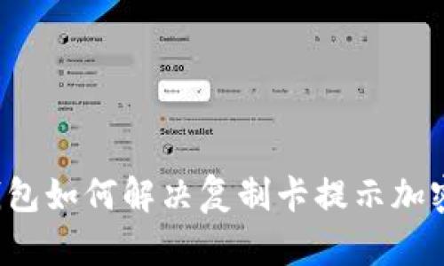 华为钱包如何解决复制卡提示加密问题?