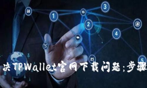 如何解决TPWallet官网下载问题:步骤与技巧