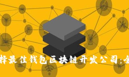 如何选择最佳钱包区块链开发公司:全面指南