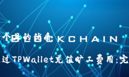 思考一个且的优质
如何通过TPWallet充值旷工费用:完整指南