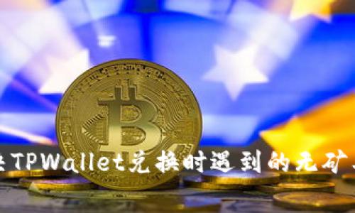 如何解决TPWallet兑换时遇到的无矿工费问题