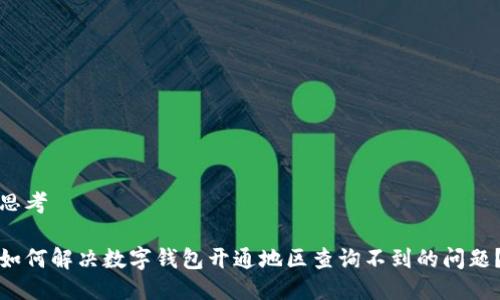思考
如何解决数字钱包开通地区查询不到的问题?