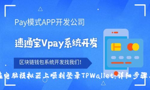 如何在电脑模拟器上顺利登录TPWallet:详细步骤与技巧