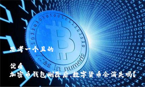 思考一个且的
优质
加密币钱包删除后,数字货币会消失吗?