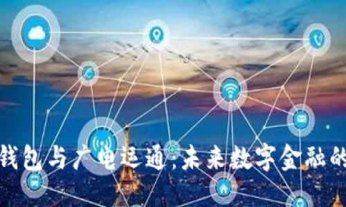 优质

央行数字钱包与广电运通：未来数字金融的合作趋势