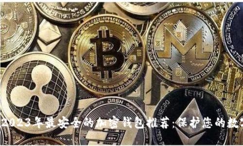 优质 2023年最安全的加密钱包推荐:保护您的数字资产