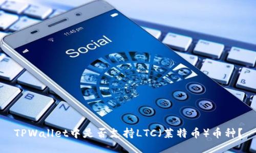 TPWallet中是否支持LTC(莱特币)币种?