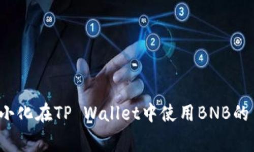 如何最小化在TP Wallet中使用BNB的手续费?