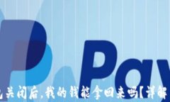 区块链钱包关闭后，我的钱能拿回来吗
