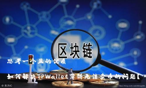 思考一个且的优质

如何解决TPWallet薄饼无法卖币的问题？
