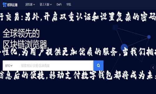   移动支付数字钱包：便捷、安全的未来消费方式 / 

 guanjianci 移动支付, 数字钱包, 便捷支付, 安全消费 /guanjianci 

引言：数字化时代的支付变革
在这个科技飞速发展的时代，传统的现金交易方式正逐步被更为方便快捷的移动支付所取代。数字钱包，作为一种创新的支付工具，不仅仅是一种消费手段，它还在改变着我们的生活方式、经济模式和社会交流。无论是在咖啡馆享用一杯香浓的拿铁，还是在购物中心选购最新潮流的服饰，轻轻一扫二维码，你的支付就完成了。这种新兴的支付方式，既节省了时间，又提高了安全性，成为了人们日常生活中必不可少的一部分。

什么是移动支付数字钱包？
简单来说，移动支付数字钱包是一种能够存储支付信息的电子应用程序，允许用户通过智能手机或其他智能设备进行支付。与传统实体钱包中的硬币和纸币不同，数字钱包能够存储信用卡、借记卡和其他支付方式的信息，让用户在进行交易时只需轻点几下屏幕就能完成支付。
移动支付数字钱包有很多种类，其中一些最受欢迎的包括Apple Pay、Google Pay、支付宝和微信支付等。这些平台不仅支持在线购物，还允许用户在实体店使用手机支付，提高了支付的便利性。

移动支付数字钱包的优势
选择使用移动支付数字钱包的人数与日俱增，这是因为它们为用户提供了许多独特的优势：
ul
    listrong便捷性：/strong只需几步轻松完成支付，免去携带现金和找零钱的烦恼。/li
    listrong安全性：/strong移动支付采用了多层安全防护措施，如生物识别、加密技术和即时交易通知，保护用户信息不被盗取。/li
    listrong快速交易：/strong移动支付通常非常迅速，用户在结账时大大节省了时间，提高了消费体验。/li
    listrong优惠活动：/strong许多数字钱包平台会与商家合作，提供独家优惠和折扣，吸引消费者使用他们的服务。/li
/ul

如何选择合适的数字钱包？
虽然市场上有众多的数字钱包选择，但并不是每一种都适合每位用户。在选择合适的数字钱包时，可以考虑以下几个因素：
ul
    listrong支付安全：/strong确保选择的数字钱包具备良好的安全保障，有无第三方安全认证和用户评价。/li
    listrong使用范围：/strong确认所选数字钱包在你常用的商家或平台上具有广泛的适用性，以确保方便使用。/li
    listrong界面友好：/strong数字钱包的用户界面应，方便你快速上手操作。/li
/ul
此外，也可以关注数字钱包的额外功能，比如账单管理、消费分析、积分奖励等，这些都可以提高用户的使用体验。

移动支付数字钱包的未来发展趋势
随着科技的进步，移动支付数字钱包也在不断演进，以适应人们日益增长的需求。以下是几个可能的发展趋势：
ul
    listrong数字身份的整合：/strong未来的数字钱包可能会整合个人身份信息，让用户通过一个平台完成更多的身份验证和支付功能。/li
    listrong区块链技术的应用：/strong区块链技术将为移动支付提供更高的安全性，同时降低交易成本，大幅提高交易速度。/li
    listrong跨境支付便利化：/strong随着全球化的发展，跨境支付的需求越来越大，移动支付数字钱包将提供更加方便的跨国交易解决方案。/li
/ul

使用移动支付数字钱包时需要注意的安全问题
尽管数字钱包提供了许多安全保障措施，但用户在使用时仍需注意以下安全问题：
ul
    listrong密码保护：/strong定期更换支付密码，并避免使用简单或容易被猜到的密码。/li
    listrong防止网络诈骗：/strong在进行支付时，一定要确认网址的真实性，避免被钓鱼网站所迷惑。/li
    listrong启用双重验证：/strong许多数字钱包支持双重身份验证，建议在安全设置中启用此功能，为账户添加一层额外保障。/li
/ul

常见问题解答
h4问题1：移动支付数字钱包与传统银行卡有何不同？/h4
移动支付数字钱包相比于传统银行卡，最大的不同在于其便捷性和多元化功能。传统银行卡需要在实体机具中插入或刷卡，而数字钱包则可以通过手机应用一键完成支付，特别是在一些支持二维码支付的店铺。此外，数字钱包往往与用户的消费记录、账单管理等功能相结合，给用户带来更加全面的消费体验。

h4问题2：如何确保我的数字钱包安全？/h4
要确保数字钱包的安全，用户可以采取多个措施来降低风险。首先，定期更新应用程序和操作系统，以享受最新的安全补丁；其次，确保个人信息的保密，尽量不要在不安全的Wi-Fi网络中进行交易；另外，开启双重认证和设置复杂的密码也是保护账户的重要手段。此外，定期查看账户的交易记录，若发现异常情况，应及时联系客服并采取相应措施。

总结
移动支付数字钱包的出现是科技发展带来的巨大便利，它不仅提升了我们消费的便捷性和安全性，同时也在逐步改变我们的生活方式。随着技术的不断进步，未来数字钱包将更加智能化、个性化，为用户提供更加优质的服务。当我们拥抱这一变化的同时，也要时刻关注自身的安全，为自己的消费体验保驾护航。

在这个数字化迅速发展的时代，抓住趋势，了解移动支付数字钱包，不仅能提升我们的生活质量，也能让我们在消费中享受更多的智慧与乐趣。无论是遭遇支付困境时的从容，还是整合消费信息后的便捷，移动支付数字钱包都将成为未来生活中不可或缺的一部分。