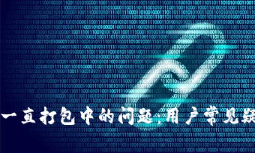 解决tpwallet一直打包中的问题：用户常见疑问及解决方案