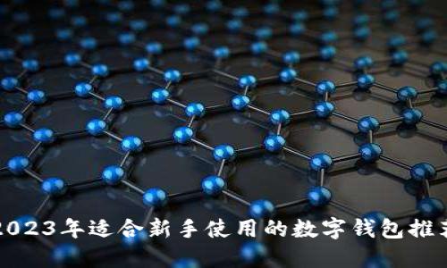 2023年适合新手使用的数字钱包推荐