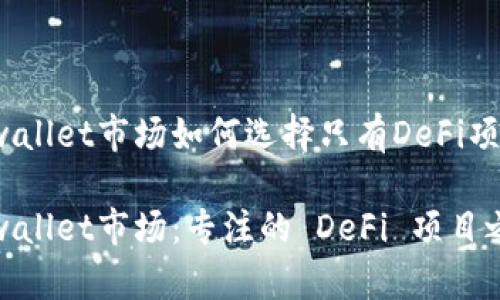 tpwallet市场如何选择只有DeFi项目？

tpwallet市场：专注的 DeFi 项目之旅