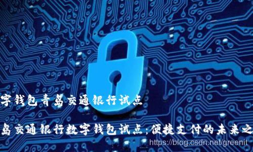 数字钱包青岛交通银行试点

青岛交通银行数字钱包试点：便捷支付的未来之路