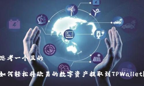 思考一个且的

如何轻松将欧易的数字资产提取到TPWallet？