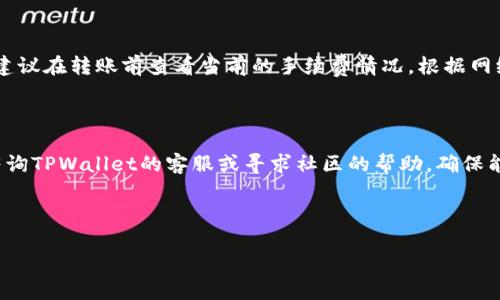 如何从TPWallet中转出币，没用BNB时的解决方案

在数字货币的世界中，钱包的使用是必不可少的。而TPWallet作为一款多链钱包，吸引了越来越多的用户。然而，许多新手用户在使用TPWallet时，会遇到一个常见的问题，那就是在没有BNB（币安币）的情况下，如何将资产转出到其他钱包或交易所。这个问题虽然看似简单，但对于不太熟悉区块链操作的用户来说，可能会感到困惑。下面，我们将详细探讨这个问题，并提供一些实用的解决方案。

了解TPWallet与BNB的关系

首先，让我们先了解一下TPWallet和BNB之间的关系。TPWallet是一个支持多条区块链的数字货币钱包，用户可以通过它存储、管理和转账不同种类的数字资产。BNB则是币安交易所推出的一种代币，主要用于支付交易手续费、参与ICO等。

在以太坊和币安链等网络中，用户在进行转账时，通常需要用到网络手续费。而在币安链上，手续费是以BNB来支付的。因此，如果用户的TPWallet中没有BNB，就无法完成转出操作。

没有BNB如何转出资产？

既然没有BNB会导致转账困难，那我们该如何解决这个问题呢？以下是几种可行的方案：

1. 通过其他交易所或钱包获取BNB

这是最直接的解决方法。你可以通过其他交易所购买BNB，或者向拥有BNB的朋友请求转账。一旦你将BNB充值到TPWallet，就可以顺利地进行转出。你可以选择以下方式：

- **购买BNB**：注册一个支持BNB的交易所，例如币安、火币等，使用法币或其他数字资产购买BNB。
- **进行跨平台转账**：如果你在其他钱包中有BNB，可以直接将其转账到你的TPWallet中。

2. 寻找支持的其他资产进行转账

另一种解决方案是查看TPWallet中是否有其他可以进行转账的资产。不少代币在转账时并不需要BNB作为手续费，尤其是在以太坊等网络的NFT和ERC20代币上。

例如，如果你持有USDT或其他稳定币，可以尝试直接把它们转出，虽然这可能涉及到其他网络的手续费。

3. 使用跨链转账工具

许多跨链转账工具和去中心化交易所（DEX）如今已经上线，允许用户在不同网络之间快速、安全地转账。例如，你可以使用像Anyswap、Thorchain等服务进行跨链资产转移。这类工具不需要持有BNB，也能帮助你实现资产的转出。

4. 转移到支持BNB的“友好型”钱包

有些钱包可能不需要BNB，而是更友好地处理手续费。例如，MetaMask或Trust Wallet等很多主流钱包都支持ERC20和BEP20代币。用户可以将他们的资产转移到这些钱包中，然后通过这些钱包轻松地转出。

5. 通过社区和论坛寻求帮助

众所周知，区块链社区是个热情又乐于助人的地方。你可以在诸如Reddit、Telegram等社交媒体和论坛上，寻求帮助。在这里，你可以找到很多经验丰富的用户，他们愿意分享资源，甚至直接帮助你解决困境。

安全性和风险

在进行转账时，可以说安全性是我们最不能忽视的因素。在进行任何操作之前，请务必确认对方地址的正确性，并使用安全的网络和设备以避免被攻击。同时，建议对每一次交易进行小额测试，确保一切正常后再进行大额转账。

总结

从TPWallet中转出资产而没有BNB，并不是一个绝望的情况。通过上述的方法，我们其实是有很多可以选择的方式来解决这个问题。无论是通过其他交易所获取BNB，还是尝试其他钱包和工具，都能帮助我们顺利完成资产的转出。希望本文能帮到大家，让你的数字货币之旅更顺畅，也希望你在操作的过程中保持谨慎和理性。

常见问题

h41. 转账手续费是什么？如何计算？/h4

转账手续费是区块链网络为处理交易而收取的费用。手续费的计算方式取决于网络的拥挤程度和交易的复杂性。通常情况下，区块链网络在交易高峰时，手续费可能会上升。建议在转账前查看当前的手续费情况，根据网络情况合理设定转账手续费。

h42. 如果转出失败，该怎么办？/h4

如果在转出过程中发生失败，首先要检查转账的状态，确认网络和手续费是否设置正确。可以在TPWallet内查看相关交易记录，查找错误原因。如果问题无法解决，可以尝试咨询TPWallet的客服或寻求社区的帮助，确保能找到解决方案。

以上就是关于没有BNB如何从TPWallet转出资产的详细分析与建议了。希望每位用户都能顺利完成操作，享受数字资产的乐趣。 

没有BNB如何从TPWallet转出资产的详细指南