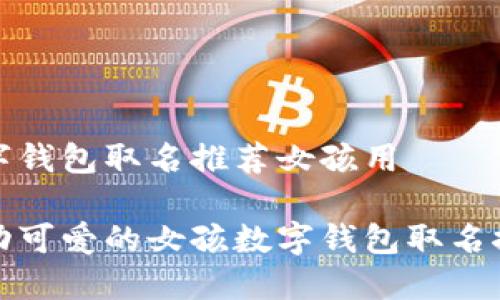 数字钱包取名推荐女孩用

灵动可爱的女孩数字钱包取名推荐