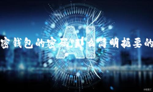 思考一个且的

在你考虑的场景中，如果用户想要卸载加密钱包的密码，那么简明扼要的应当突出其核心目标。以下是一个可能的

轻松卸载加密钱包密码的实用指南